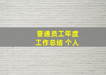 普通员工年度工作总结 个人